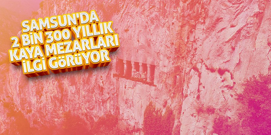 Samsun'da 2 bin 300 yıllık kaya mezarları ilgi görüyor