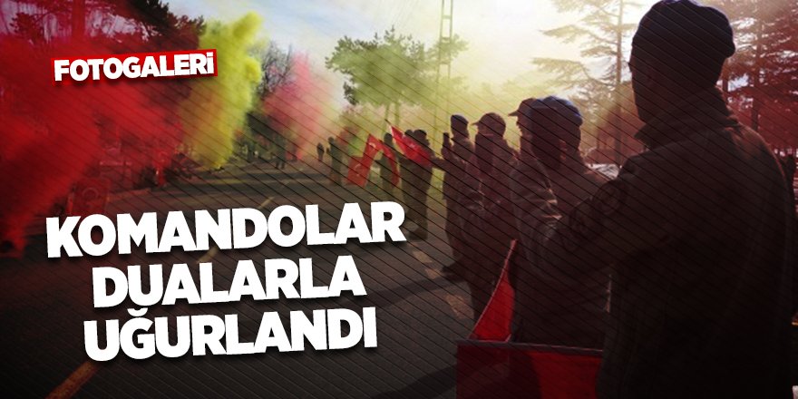 Komandolar dualarla uğurlandı