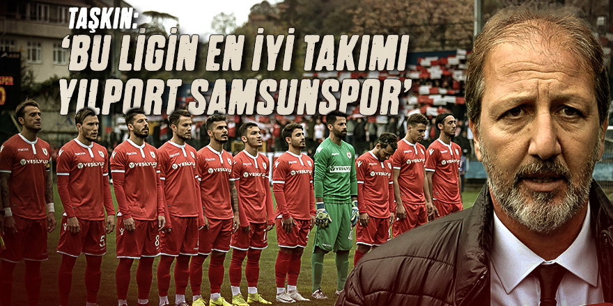 Taner Taşkın: “Bu ligin en iyi takımı Yılport Samsunspor”