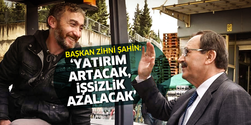 Başkan Zihni Şahin: "Yatırım artacak, işsizlik azalacak"