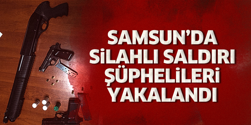 Samsun'da silahlı saldırı şüphelileri yakalandı