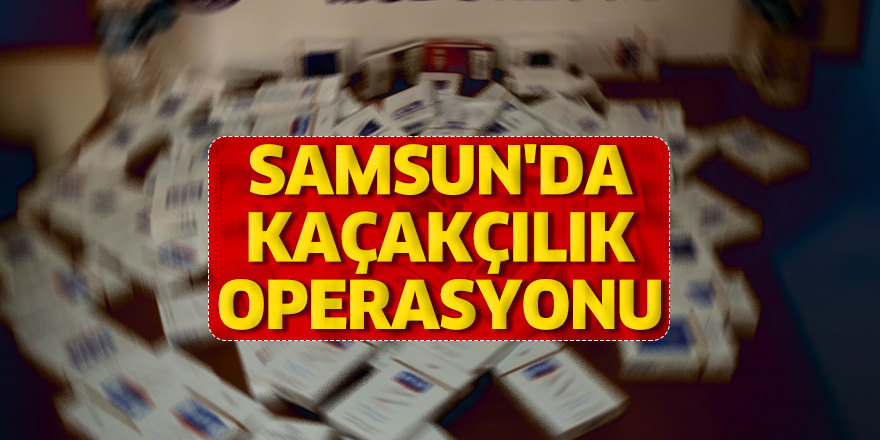 Samsun'da kaçakçılık operasyonu