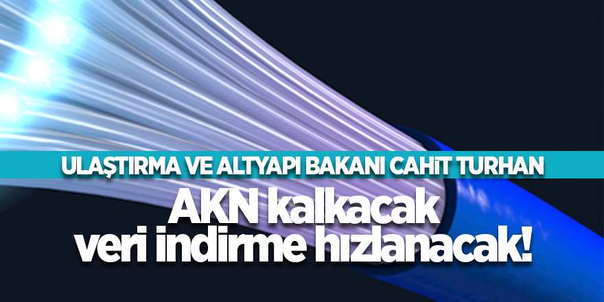 Bakan Cahit Turhan: AKN kalkacak veri indirme hızlanacak