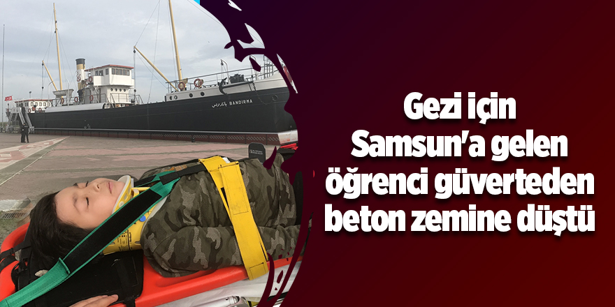 Gezi için Samsun'a gelen öğrenci güverteden beton zemine düştü