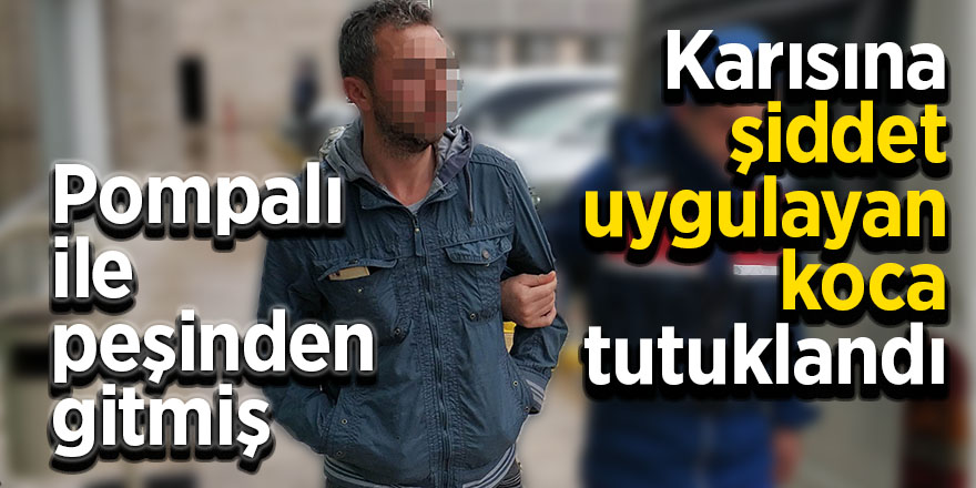 Karısına şiddet uygulayan koca tutuklandı 