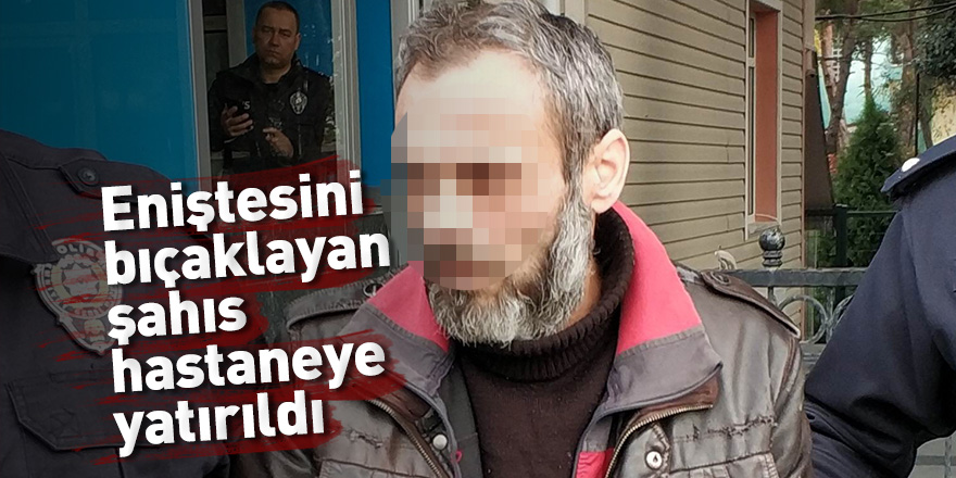 Samsun'da eniştesini bıçaklayan şahıs hastaneye yatırıldı