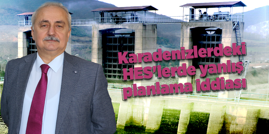 Karadenizlerdeki HES'lerde yanlış planlama iddiası