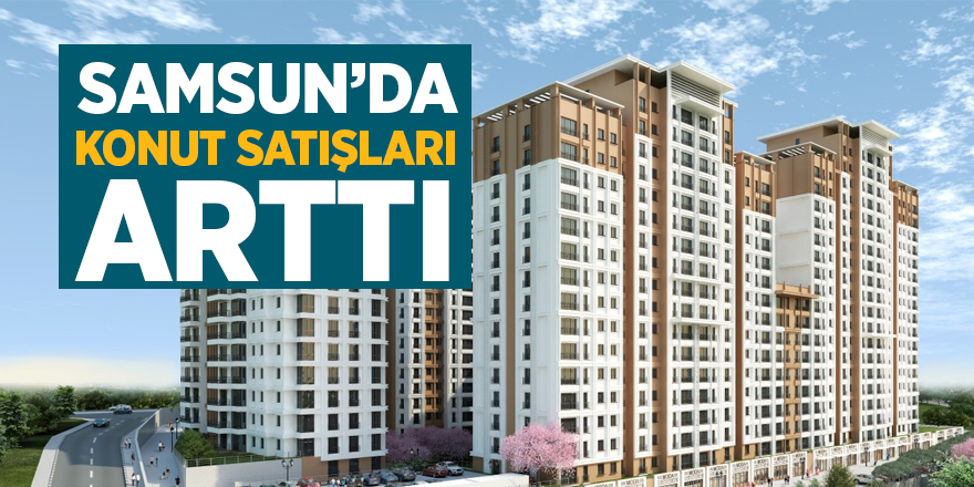 Samsun’da konut satışları arttı