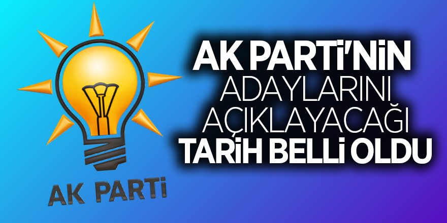 AK Parti'nin adaylarını açıklayacağı tarih belli oldu