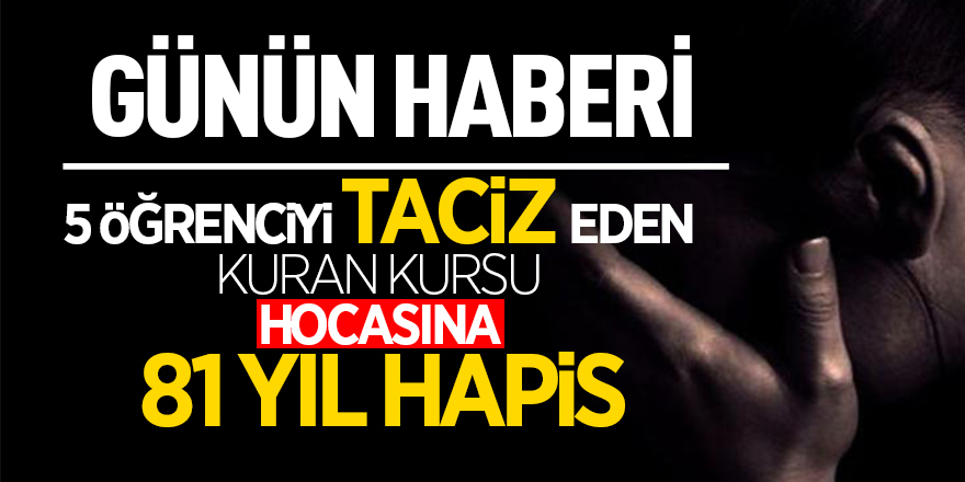 Samsun’da Kuran kursu hocasına tacizden 81 yıl hapis