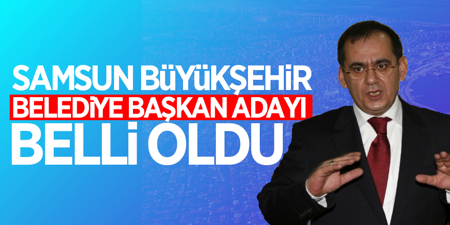 Samsun Büyükşehir Belediye Başkan Adayı Belli oldu