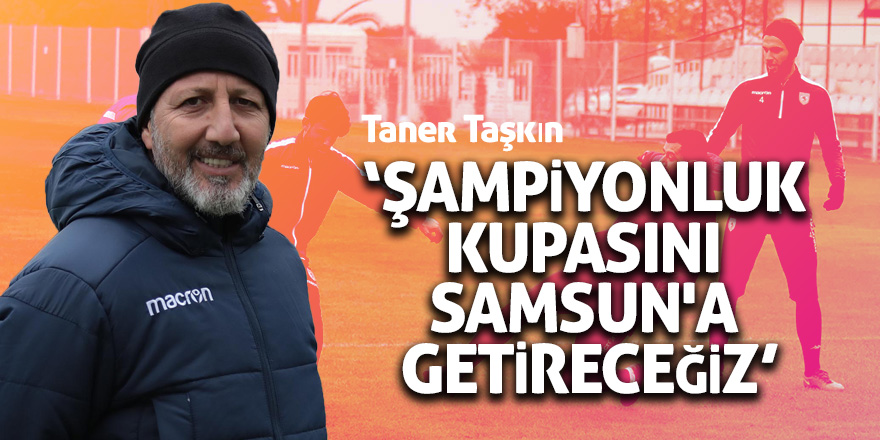 Taner Taşkın: "Şampiyonluk kupasını Samsun'a getireceğiz"