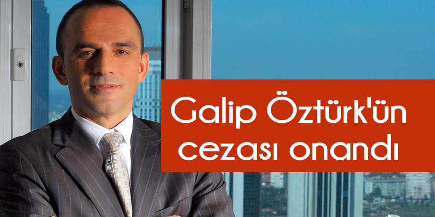 Galip Öztürk'ün cezası onandı