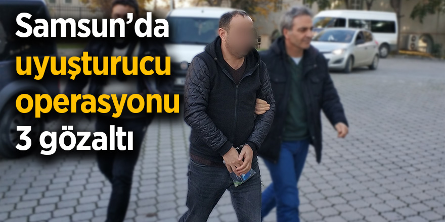 Samsun’da uyuşturucu operasyonu: 3 gözaltı 