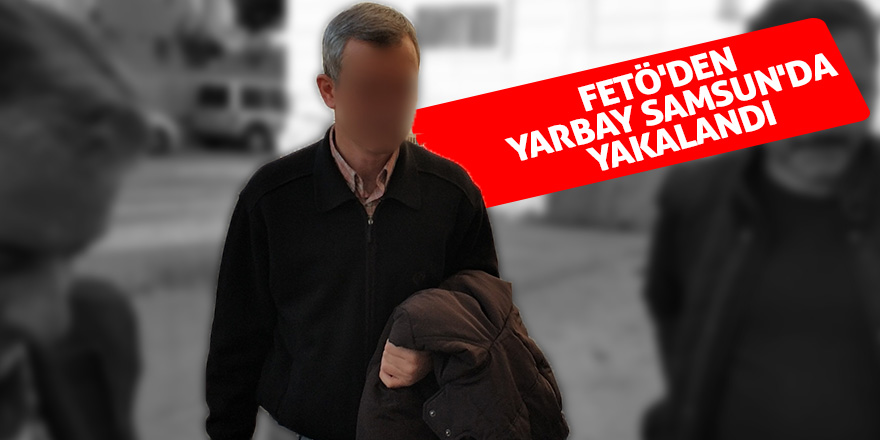 FETÖ'den aranan hava pilot yarbay Samsun'da yakalandı 