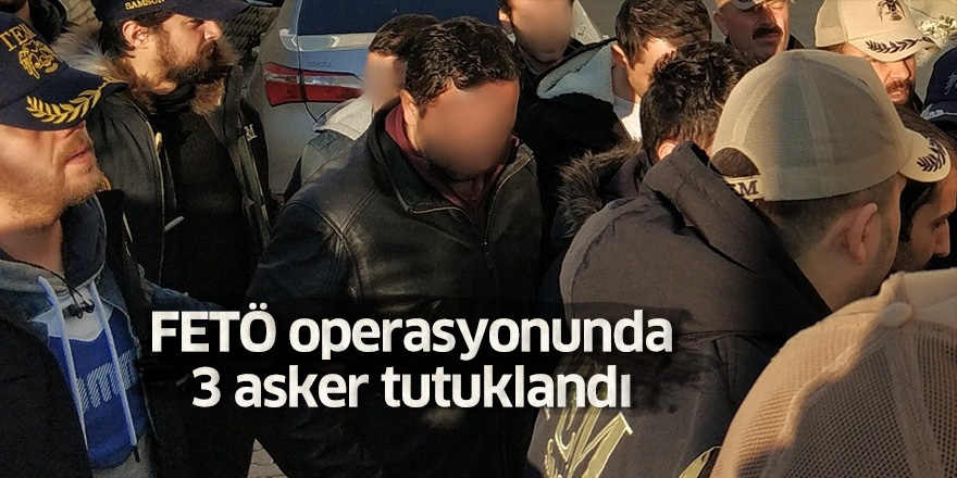 FETÖ operasyonunda 3 asker tutuklandı