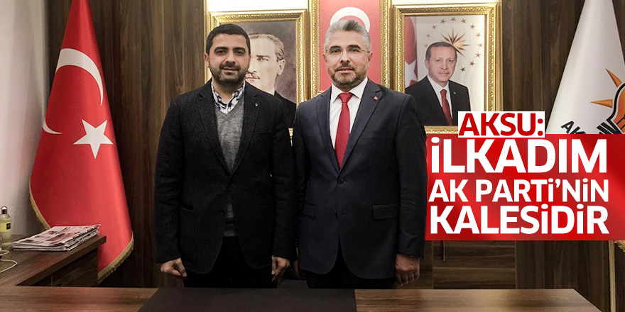 Aksu: İlkadım AK Parti'nin kalesidir