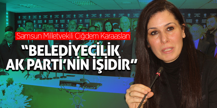 Karaaslan: “Belediyecilik AK Parti’nin işidir”