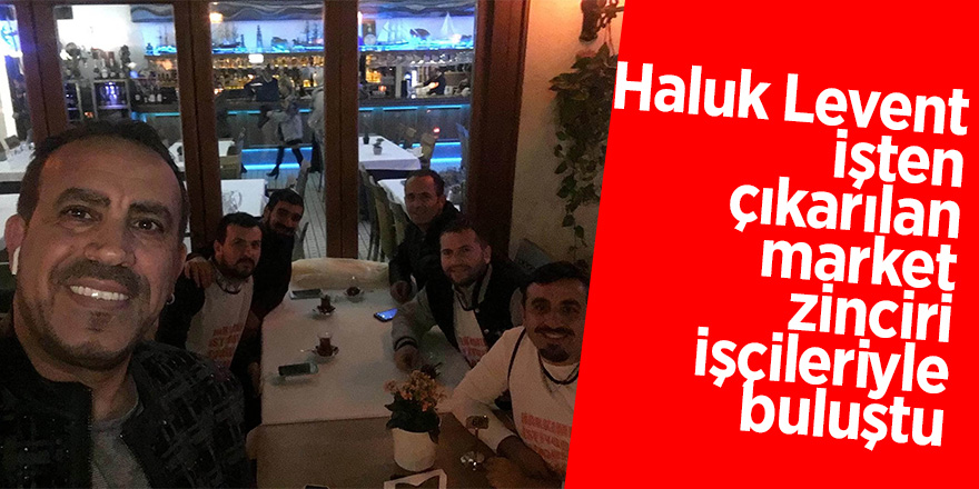 Haluk Levent, işten çıkarılan market zinciri işçileriyle buluştu