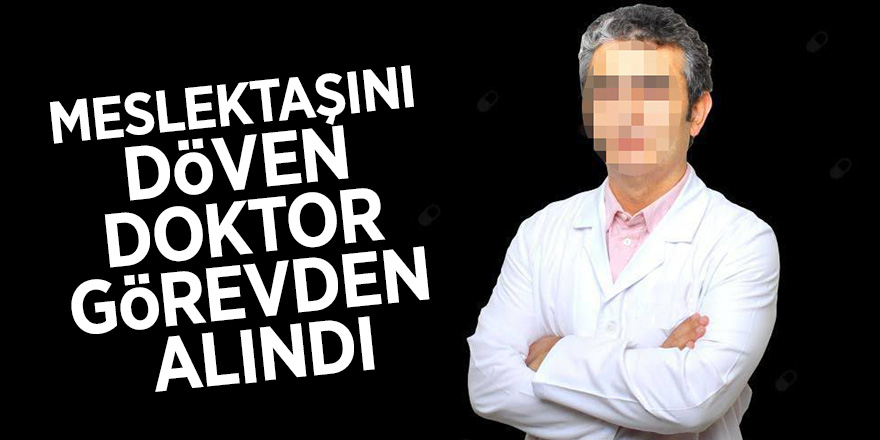 Meslektaşını döven doktor görevden alındı