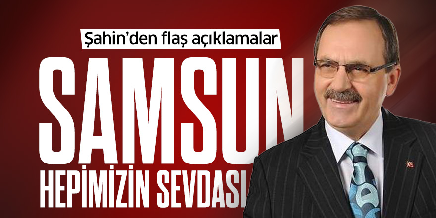 Zihni Şahin: Samsun Hepimizin Sevdası