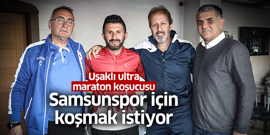 Uşaklı ultra maraton koşucusu Samsunspor için koşmak istiyor