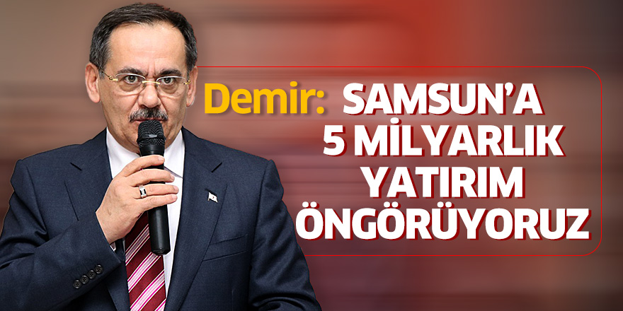 Demir: Samsun'a 5 milyarlık yatırım öngörüyoruz