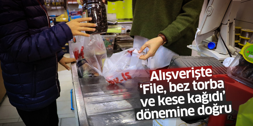 Alışverişte "File, bez torba ve kese kağıdı" dönemine doğru