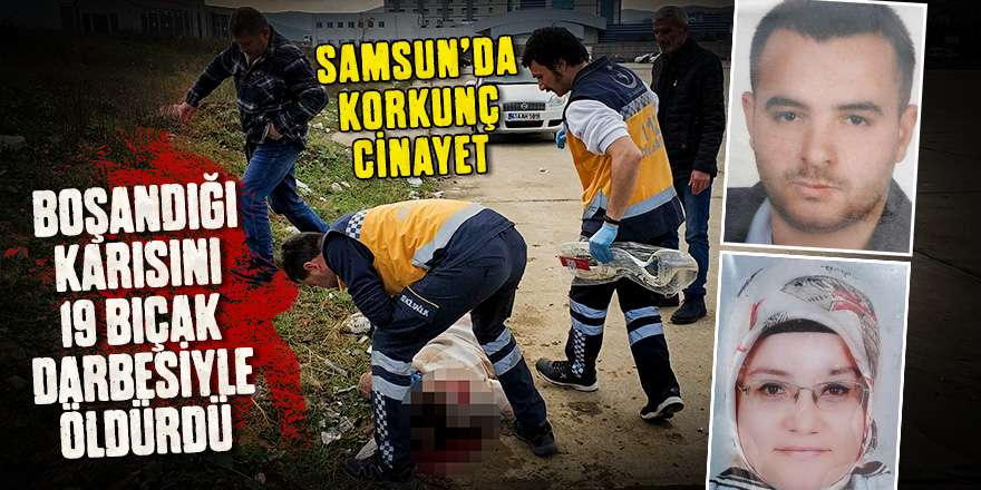 Samsun'da boşandığı karısını 19 bıçak darbesiyle öldürdü