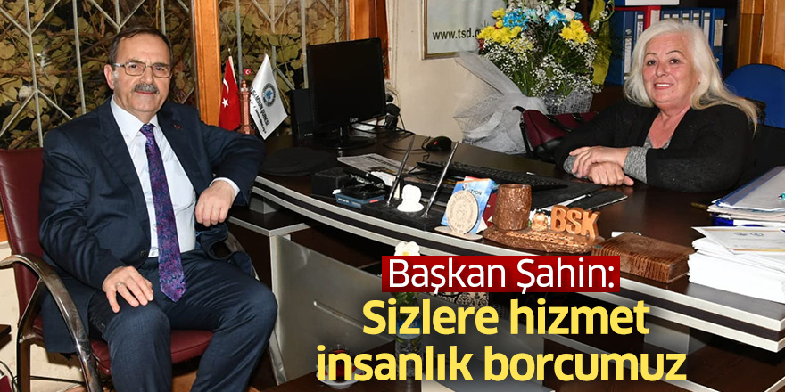 Başkan Şahin: Sizlere hizmet insanlık borcumuz