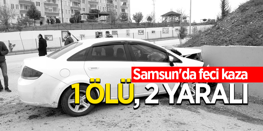 Samsun'da feci kaza: 1 ölü, 2 yaralı