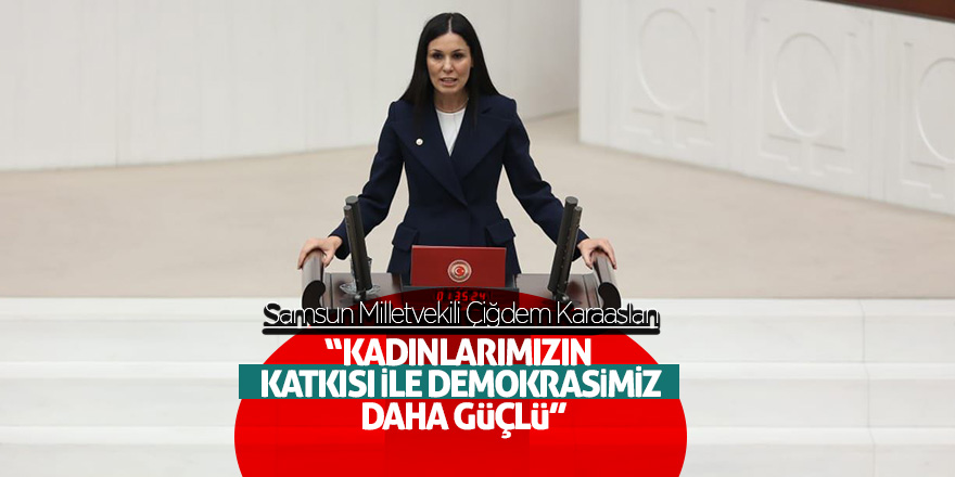 Karaaslan: “Kadınlarımızın katkısı ile demokrasimiz daha güçlü”