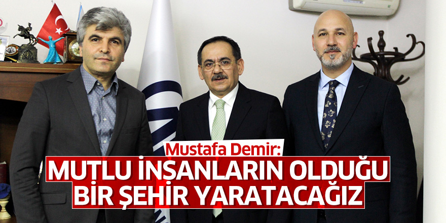 Mustafa Demir: Mutlu insanların olduğu bir şehir yaratacağız