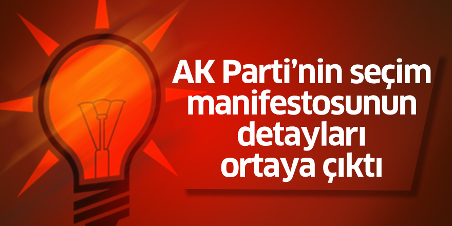 AK Parti'nin Seçim Manifestosunun Detayları Ortaya Çıktı