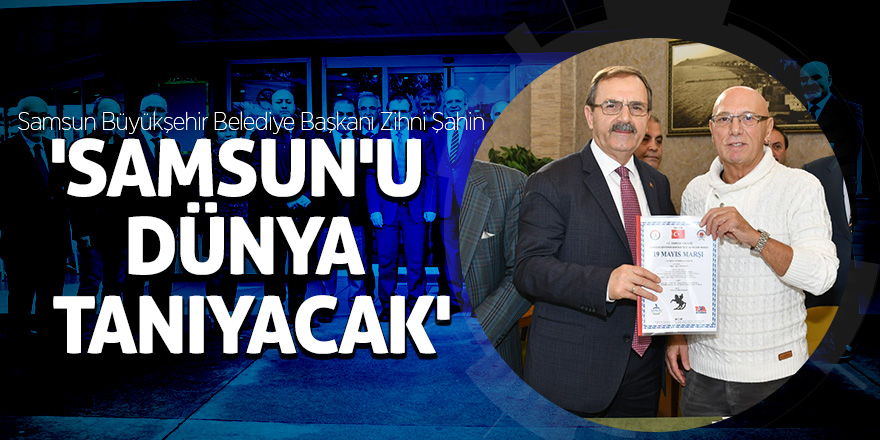 Başkan Şahin: 'Samsun'u dünya tanıyacak!'