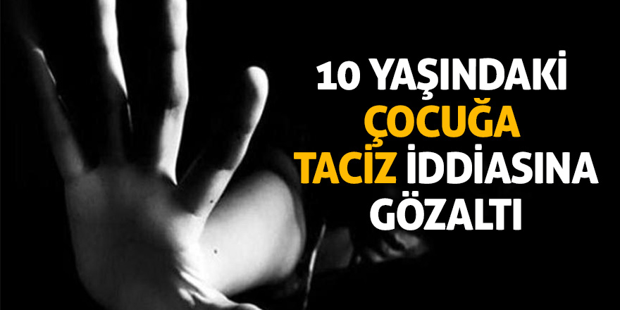 10 yaşındaki çocuğa taciz iddiasına gözaltı 