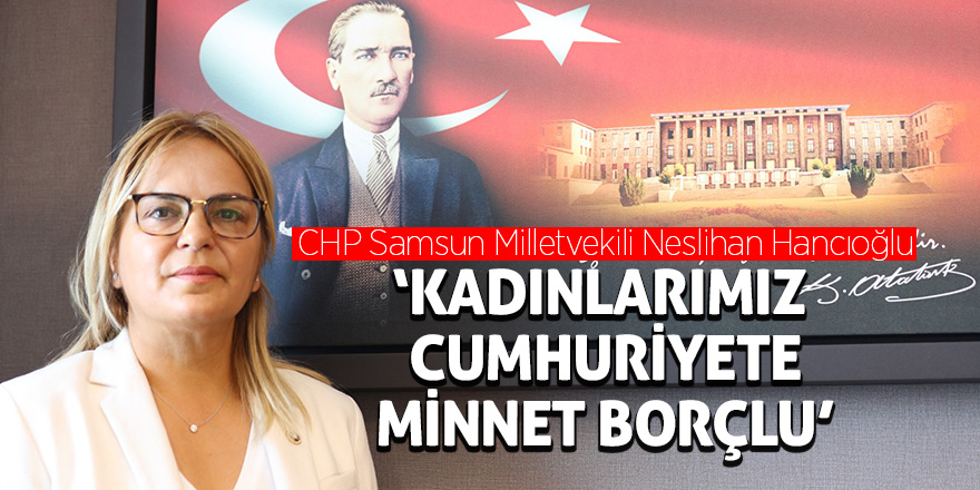 Hancıoğlu: “Kadınlarımız Cumhuriyete minnet borçlu”