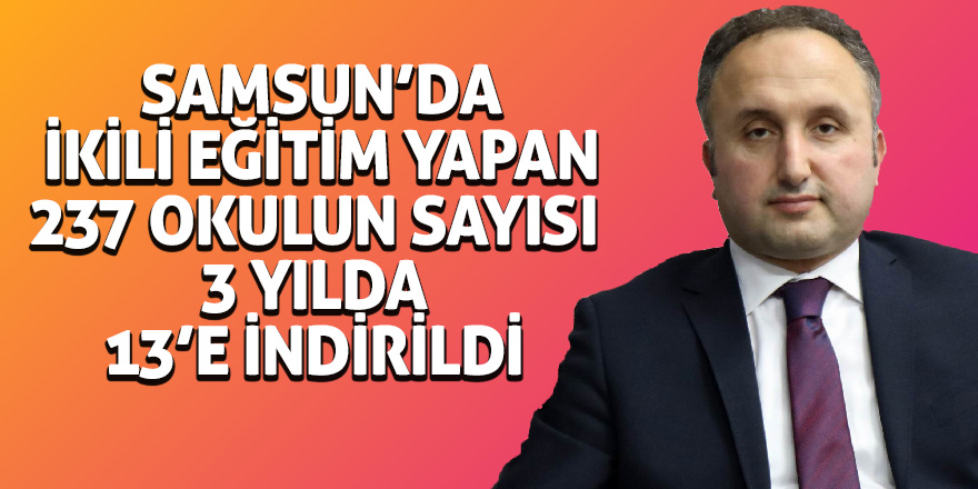 Samsun’da ikili eğitim yapan 237 okulun sayısı 3 yılda 13’e indirildi 