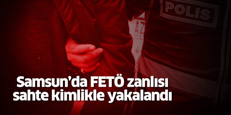 Samsun'da FETÖ zanlısı sahte kimlikle yakalandı