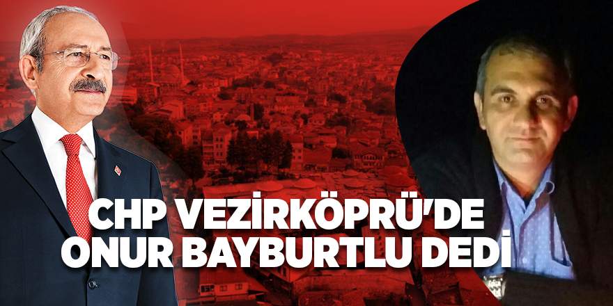 CHP Vezirköprü'de Onur Bayburtlu dedi