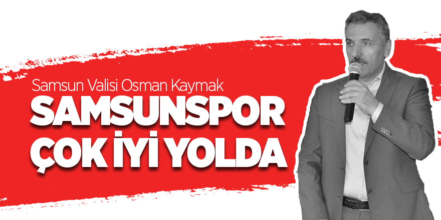 Kaymak: Samsunspor çok bir iyi yolda