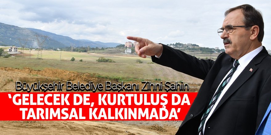 Başkan Şahin: ‘Gelecek de, kurtuluş da tarımsal kalkınmada’