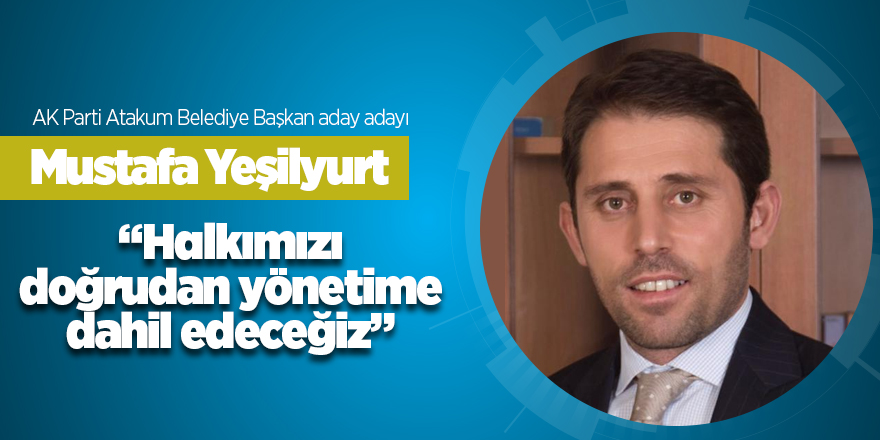 Mustafa Yeşilyurt: Halkımızı doğrudan yönetime dahil edeceğiz