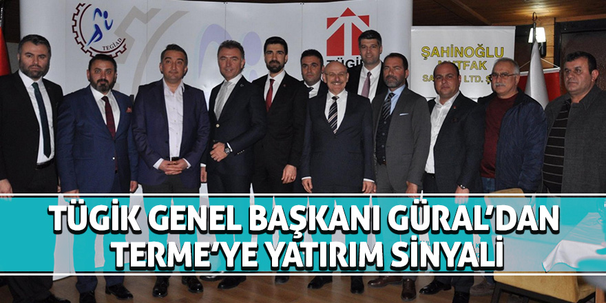 TÜGİK Genel Başkanı Güral’dan Terme’ye yatırım sinyali