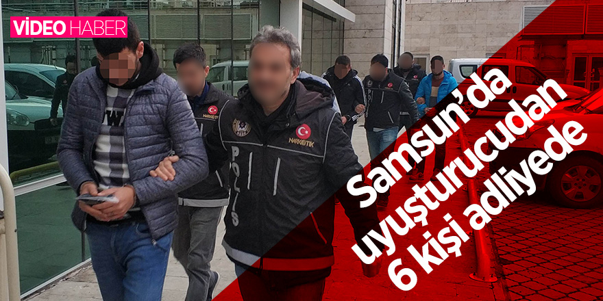 Samsun’da uyuşturucudan 6 kişi adliyede 