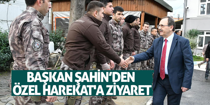 Başkan Şahin’den Özel Harekat'a ziyaret