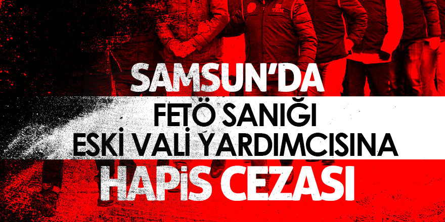 FETÖ sanığı eski vali yardımcısına hapis cezası