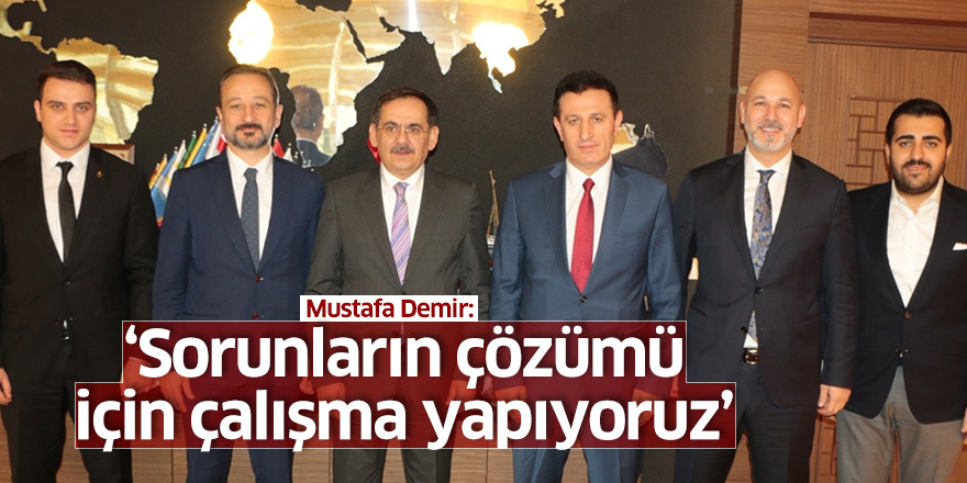 Mustafa Demir: Sorunların çözümü için çalışma yapıyoruz