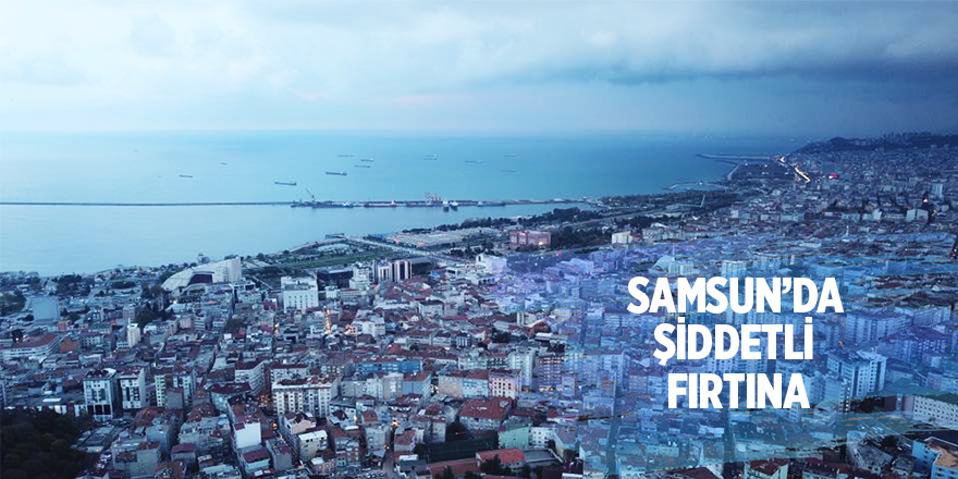 Samsun'da şiddetli fırtına