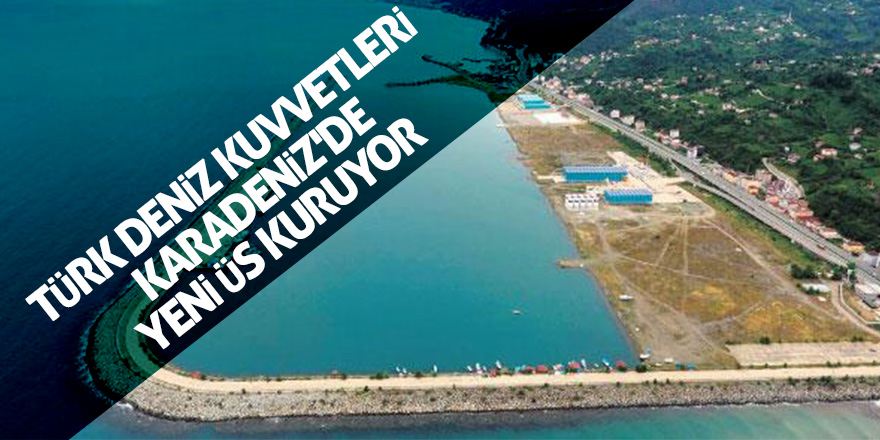 Türk Deniz Kuvvetleri Karadeniz'de yeni üs kuruyor